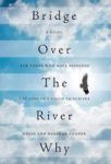 Bridge Over The River Why - A Guide For Those Who Have Suffered The Loss Of A Child To Suicide Hardcover