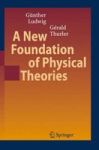 A New Foundation Of Physical Theories Hardcover 1ST Corrected Ed. 2006 Corr. 2ND Printing 2007