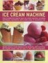 Ice Cream Machine - How To Make The Most Of Your Ice Cream Machine Including Techniques Ingredients And A Wide Range Of Innovative Treats   Hardcover