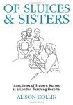 Of Sluices And Sisters: Anecdotes Of Student Nurses At A London Teaching Hospital