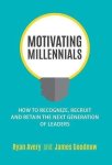 Motivating Millennials: How To Recognize Recruit And Retain The Next Generation Of Leaders