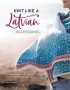 Knit Like A Latvian: Accessories - 40 Knitting Patterns For Gloves Hats Scarves And Shawls   Paperback
