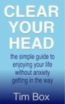 Clear Your Head - The Simple Guide To Enjoying Your Life Without Anxiety Getting In The Way Hardcover