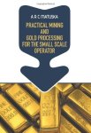Practical Mining And Gold Processing For The Small Scale Operator
