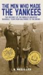 The Men Who Made The Yankees - The Odyssey Of The World& 39 S Greatest Baseball Team From Baltimore To The Bronx Hardcover