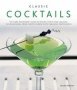 Classic Cocktails - The Home Bartender&  39 S Guide To Mixing Spirits Liqueurs Wine And Beer - 150 Sensational Drink Recipes   Hardcover