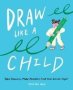 Draw Like A Child - Take Chances Make Mistakes Find Your Artistic Style   Paperback