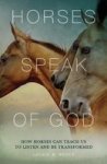 Horses Speak Of God: How Horses Can Teach Us To Listen And Be Transformed