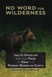No Word For Wilderness - Italy& 39 S Grizzlies And The Race To Save The Rarest Bears On Earth Hardcover