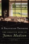 A Politician Thinking - The Creative Mind Of James Madison Hardcover