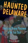 Haunted Delaware: Ghosts And Strange Phenomena Of The First State Haunted Series