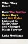 What They Heard - How The Beatles The Beach Boys And Bob Dylan Listened To Each Other And Changed Music Forever   Paperback