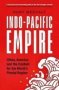 Indo-pacific Empire - China America And The Contest For The World&  39 S Pivotal Region   Paperback