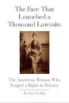 The Face That Launched A Thousand Lawsuits: The American Women Who Forged A Right To Privacy Yale Law Library Series In Legal