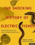 The Shocking History of Electric Fishes - From Ancient Epochs to the Birth of Modern Neurophysiology Hardcover