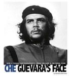 Che Guevara S Face - How A Cuban Photographer S Image Became A Cultural Icon Hardcover