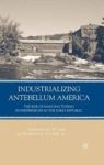 Industrializing Antebellum America - The Rise Of Manufacturing Entrepreneurs In The Early Republic Hardcover