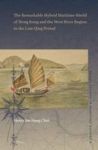 The Remarkable Hybrid Maritime World Of Hong Kong And The West River Region In The Late Qing Period English Chinese Hardcover