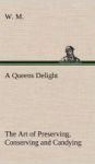 A Queens Delight The Art Of Preserving Conserving And Candying. As Also A Right Knowledge Of Making Perfumes And Distilling The