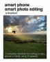 Smart Phone Smart Photo Editing - A Complete Workflow For Editing On Any Phone Or Tablet Using Snapseed   Paperback