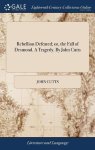 Rebellion Defeated Or The Fall Of Desmond. A Tragedy. By John Cutts