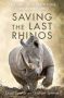 Saving The Last Rhinos - The Life Of A Frontline Conservationist   Paperback