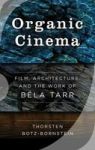 Organic Cinema - Film Architecture And The Work Of Bela Tarr Hardcover