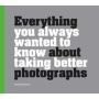 Everything You Always Wanted To Know About Taking Better Photographs   Hardcover