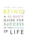 Being - A 50 Quote Guide For Success In The Business Of Life Hardcover