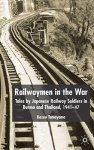 Railwaymen In The War: Tales By Japanese Railway Soldiers In Burma And Thailand 1941-47