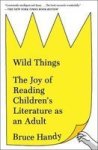 Wild Things - The Joy Of Reading Children& 39 S Literature As An Adult Paperback