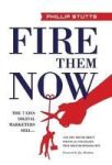 Fire Them Now - The 7 Lies Digital Marketers Sell...and The Truth About Political Strategies That Help Businesses Win Hardcover