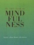 The Little Book Of Mindfulness: Focus. Slow Down. De-stress.