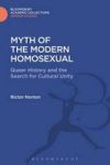 Myth Of The Modern Homosexual - Queer History And The Search For Cultural Unity Hardcover