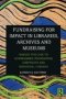 Fundraising For Impact In Libraries Archives And Museums - Making The Case To Government Foundation Corporate And Individual Funders   Paperback