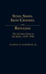 Steel Ships Iron Crosses And Refugees: The German Navy In The Baltic 1939-1945
