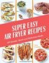 Super Easy Air Fryer Recipes - 69 Simple Quick And Delicious Meals   Hardcover