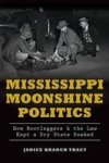 Mississippi Moonshine Politics:: How Bootleggers & The Law Kept A Dry State Soaked True Crime