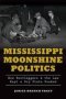 Mississippi Moonshine Politics: - How Bootleggers & The Law Kept A Dry State Soaked   Paperback