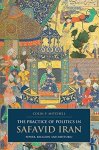 The Practice Of Politics In Safavid Iran: Power Religion And Rhetoric I.b. Tauris & Bips Persian Studies