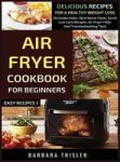 Air Fryer Cookbook For Beginners - Delicious Recipes For A Healthy Weight Loss Includes Index Nutritional Facts Some Low Carb Re
