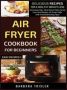 Air Fryer Cookbook For Beginners - Delicious Recipes For A Healthy Weight Loss Includes Index Nutritional Facts Some Low Carb Recipes Air Fryer Faqs And Troubleshooting Tips Hardcover