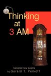 Thinking At 3 Am: Selected New Poems By Gerald T. Perkoff