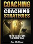 Coaching - Coaching Strategies: The Top 100 Best Ways To Be A Great Coach Hardcover