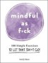 Mindful As F  Ck - 100 Simple Exercises To Let That Sh  T Go   Hardcover