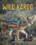 Wild Karoo : A Journey Through History Change And Revival In An Ancient Land