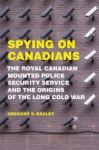 Spying On Canadians - The Royal Canadian Mounted Police Security Service And The Origins Of The Long Cold War Hardcover