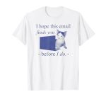 Hope This Email Finds You Before I Do Funny Cat Quote T-Shirt