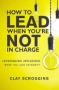 How To Lead When You&  39 Re Not In Charge - Leveraging Influence When You Lack Authority   Hardcover