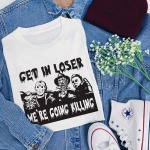 Get In Loser We’re Going Killing T-Shirt